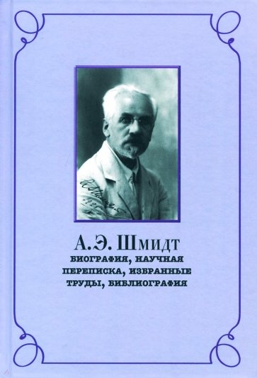 А.Э. Шмидт. Биография, переписка, избранные труды, библиография