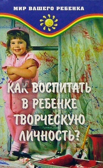 Детское творчество литература. Книги как воспитать творческую личность. Как воспитать личность в ребенке книга. Воспитываем личность книги для детей. Творческое воспитание детей книга.