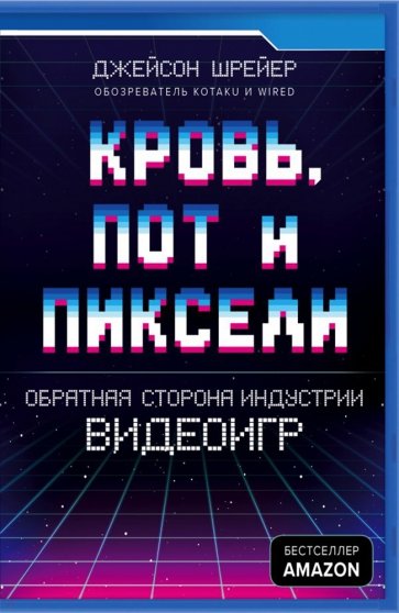 Кровь, пот и пиксели. Обратная сторона индустрии видеоигр