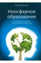 Ноосферное образование. Как превратить обучение в естественное познание мира - Маслова Наталия Владимировна