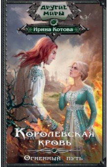 Обложка книги Королевская кровь. Огненный путь, Котова Ирина Владимировна