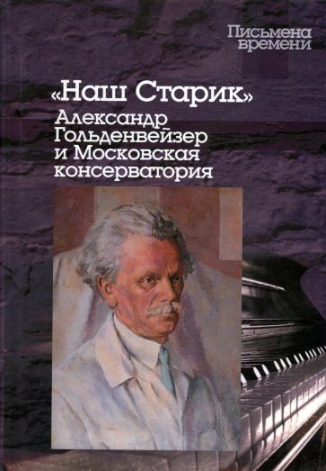 Наш Старик: Александр Гольденвейзер и Московская консерватория