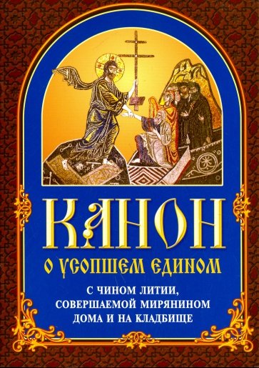 Канон о усопшем едином с чином литии, соверш