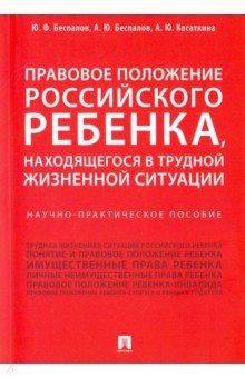 Беспалов Юрий Федорович, Беспалов Александр Юрьевич, Касаткина Анастасия Юрьевна - Правовое положение российского ребенка, находящегося в трудной жизненной ситуации