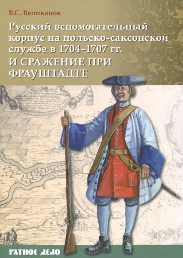Русский вспомогательный корпус на польско-саксонской службе в 1704-1707 гг. и сражение при Фрауштадт