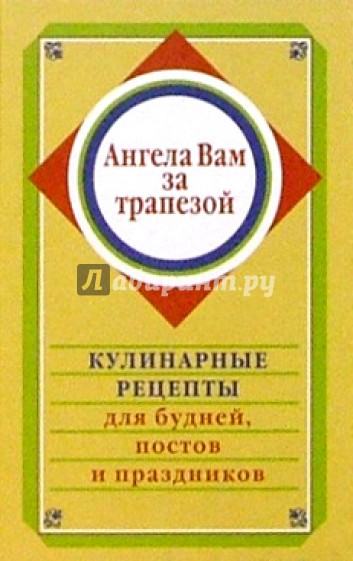 Ангела Вам за трапезой. Кулинарные рецепты для будней, постов и праздников