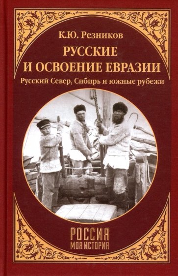 Русские и освоение Евразии. Русский Север, Сибирь и южные рубежи