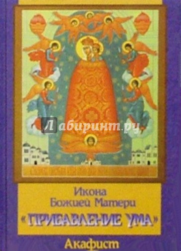 Икона Божией Матери "Прибавление ума". С присоединением тропаря и кондака, акафиста и молитвы