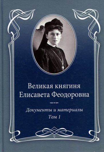 Великая княгиня Елисавета Феодоровна: Документы и материалы, 1905–1918: В 2 т. Т.1: 1905–1913.