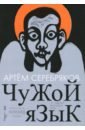 Серебряков Артем Чужой язык лим дэннис дэвид линч человек не отсюда