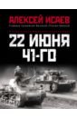 Исаев Алексей Валерьевич 22 июня 41-го. Первая иллюстрирован. энциклопедия исаев александр валерьевич катастрофа 41 го альтернативная версия