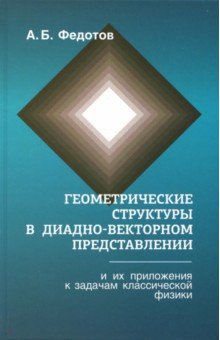 Федотов Александр Борисович - Геометрические структуры в диадновекторном представлении и их приложения к задачам классической физ.