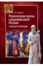 Религиозная жизнь средневековой Италии в зеркале литературы - Топорова Анна Владимировна