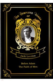 Before Adam and The Faith of Men, London Jack, ISBN 9785521081646, Т8, 2018, The Complete Works of , 978-5-5210-8164-6, 978-5-521-08164-6, 978-5-52-108164-6 - купить