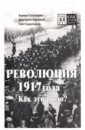 революция 1917 года как это было Гаспарян Армен Сумбатович, Куликов Дмитрий Евгеньевич, Саралидзе Гия Революция 1917 года. Как это было?