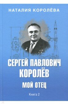 Сергей Павлович Королев. Мой отец. В 2-х книгах. Книга 2