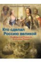 Кто сделал Россию Великой. Правители от Рюрика до Владимира Путина