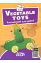 Фрост Артур Б. Игрушки из овощей. Пособие для детей 3-5 лет фрост а vegetable toys игрушки из овощей английский язык для детей 3 5 лет