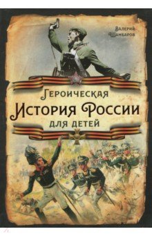 Шамбаров Валерий Евгеньевич - Героическая история России для детей