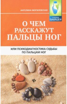 Могилевская Ангелина Павловна - О чем расскажут пальцы ног, или Психодиагностика судьбы по пальцам ног