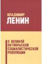 Ленин Владимир Ильич О Великой Октябрьской социалистической революции