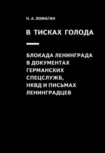 В тисках голода. Блокада Ленинграда в документах германских спецслужб, НКВД и письмах ленинградцев