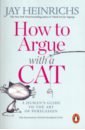 Heinrichs Jay How to Argue with a Cat. Human's Guide to the Art of Persuasion caitlin pyle work at home the no nonsense guide to avoiding scams and generating real income from anywhere