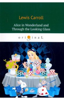 Alice’s Adventures in Wonderland and Through the Looking-Glass (Carroll Lewis)