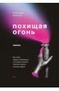 Котлер Стивен, Уил Джейми Похищая огонь. Как поток и другие состояния измененного сознания помогают решать сложные задачи похищая огонь