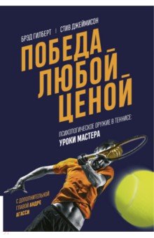 Обложка книги Победа любой ценой. Психологическое оружие в теннисе. Уроки мастера, Джеймисон Стив, Гилберт Брэд
