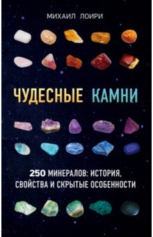 Лоири Михаил - Чудесные камни. 250 минералов: история, свойства, скрытые особенности