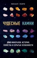 Чудесные камни. 250 минералов: история, свойства, скрытые особенности