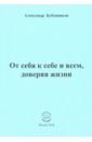 Бубенников Александр Николаевич От себя к себе и всем, доверяя жизни кашкин к н избранное сборник стихов