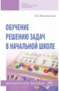 Белошистая Анна Витальевна Обучение решению задач в начальной школе. Методическое пособие белошистая анна витальевна уроки математики в начальной школе