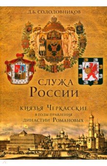 Служа России. Князья Черкасские в годы правления династии Романовых
