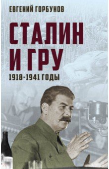 Обложка книги Сталин и ГРУ. 1918-1941 годы, Горбунов Евгений Александрович