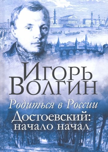 Родиться в России. Достоевский: начало начал