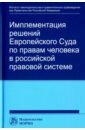 Хабриева Талия Ярулловна, Капустин Анатолий Яковлевич, Ковлер Анатолий Иванович Имплементация решений Европейского Суда по правам человека в российской правовой системе хабриева талия ярулловна ковлер анатолий иванович белялова асия мидихатовна международное правосудие как фактор интеграции