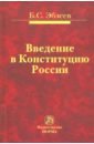 Эбзеев Борис Сафарович Введение в Конституцию России. Монография эбзеев борис сафарович конституционное право россии учебник