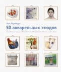 50 акварельных этюдов. Краткий курс живописи от простого к сложному