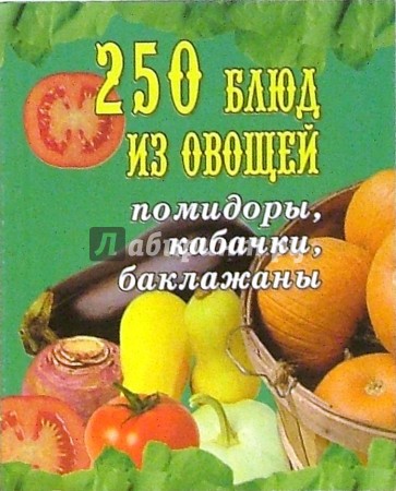 250 блюд из овощей. Помидоры, кабачки, баклажаны