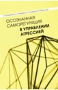 Моросанова Варвара Ильинична, Банщикова Татьяна Николаевна, Фомина Елена Алексеевна Осознанная саморегуляция в управлении агрессией шмелева а прикладные аспекты менеджмента качества монография