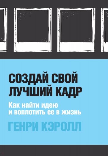 Создай свой лучший кадр. Как найти идею и воплотить её в жизнь