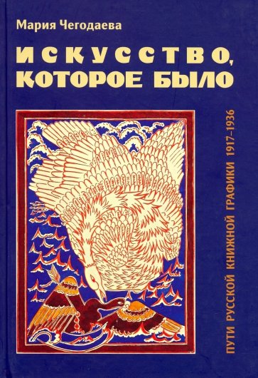 Искусство, которое было. Пути русской книжной графики 1917-1936