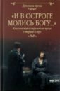 Достоевский Федор Михайлович, Чехов Антон Павлович, Короленко Владимир Галактионович И в остроге молись Богу... достоевский федор михайлович гоголь николай васильевич короленко владимир галактионович набор пасхальный вдохновение