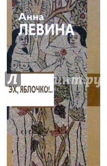 Обложка книги Эх,яблочко!.. (История в долларах, рублях и копейках): Роман, Левина Анна