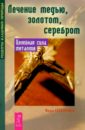 Лечение медью, золотом,серебром. Целебная сила металлов - Озерова Вера Марковна