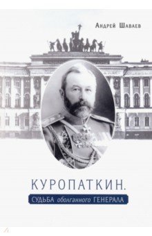 Шаваев Андрей Гургенович - Куропаткин. Судьба оболганного генерала