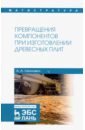 Превращения компонентов при изготовлении древесных плит. Учебное пособие - Леонович Адольф Ануфриевич