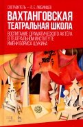 Вахтанговская театральная школа. Воспитание драматического актёра. Учебно-методическое пособие